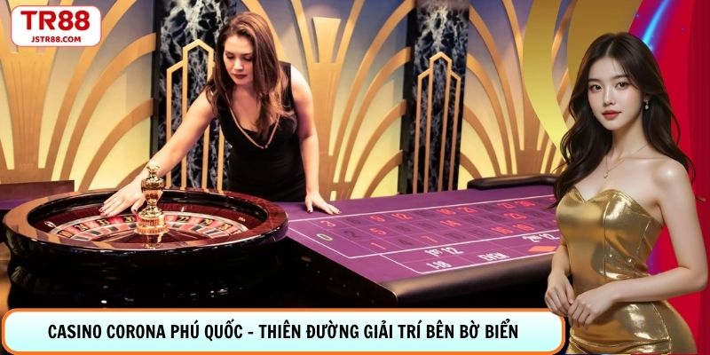 Casino Corona Phú Quốc - Thiên Đường Giải Trí Bên Bờ Biển