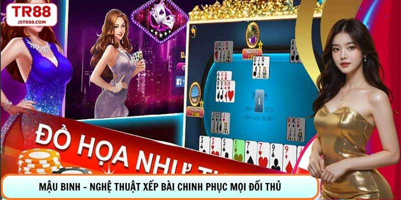 Mậu Binh - Nghệ Thuật Xếp Bài Chinh Phục Mọi Đối Thủ