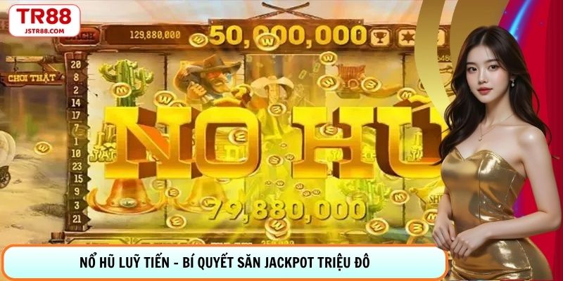 Nổ Hũ Luỹ Tiến - Bí Quyết Săn Jackpot Triệu Đô Từ TR88
